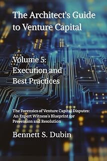 The Architect's Guide to Venture Capital - Volume 5: Execution and Best Practices: The Forensics of Venture Capital Disputes: An Expert Witness's Blueprint for Prevention and Resolution