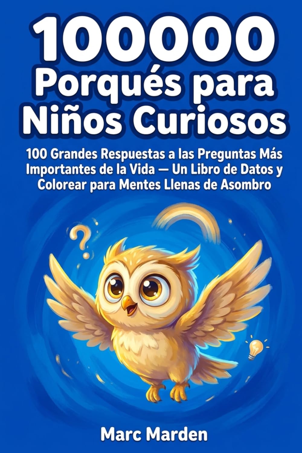 100000 Porqués para Niños Curiosos: 100 Grandes Respuestas a las Preguntas Más Importantes de la Vida — Un Libro de Datos y Colorear para Mentes Llenas de Asombro
