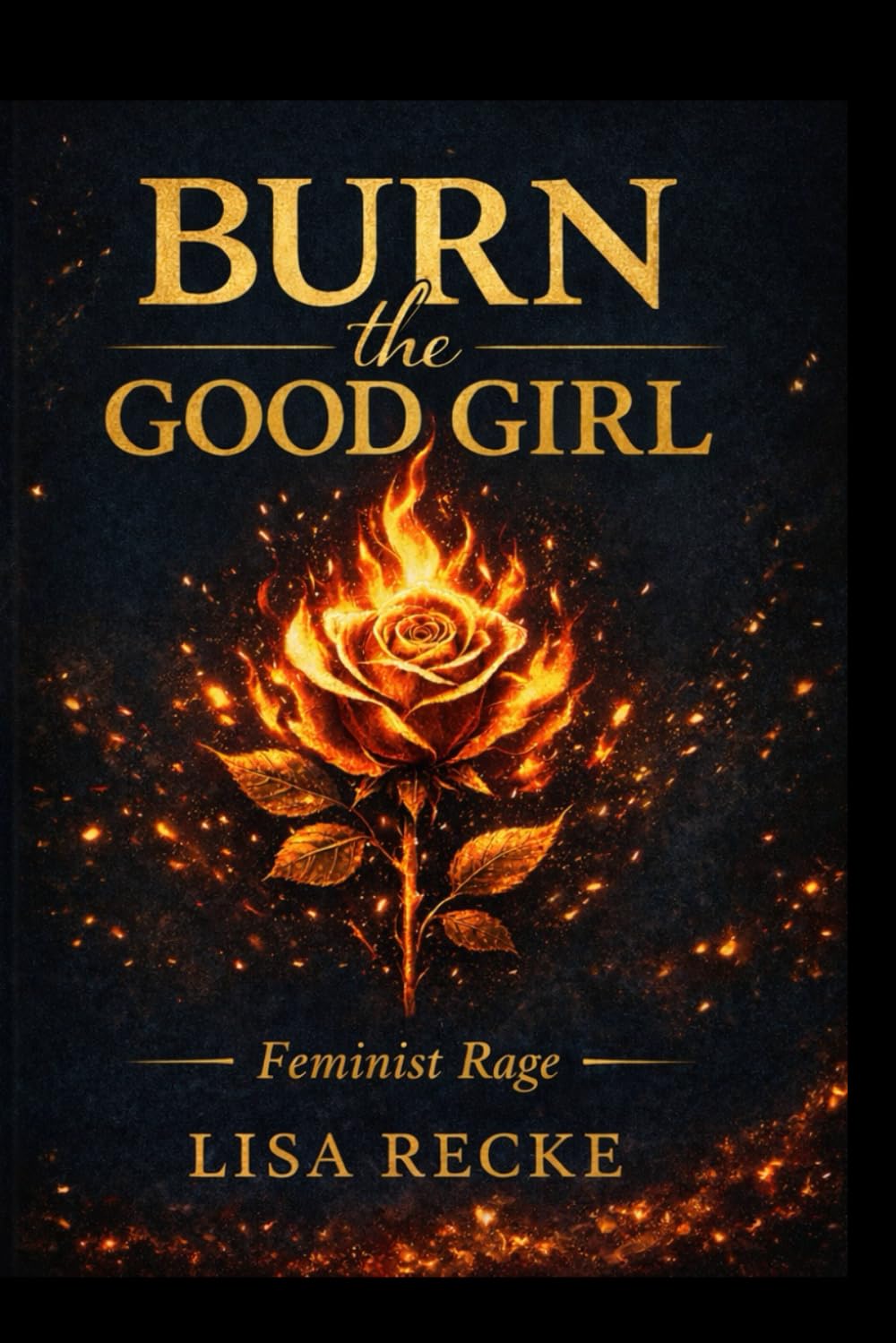BURN THE GOOD GIRL: A Feminist Rage (The Sacred Feminine Series)