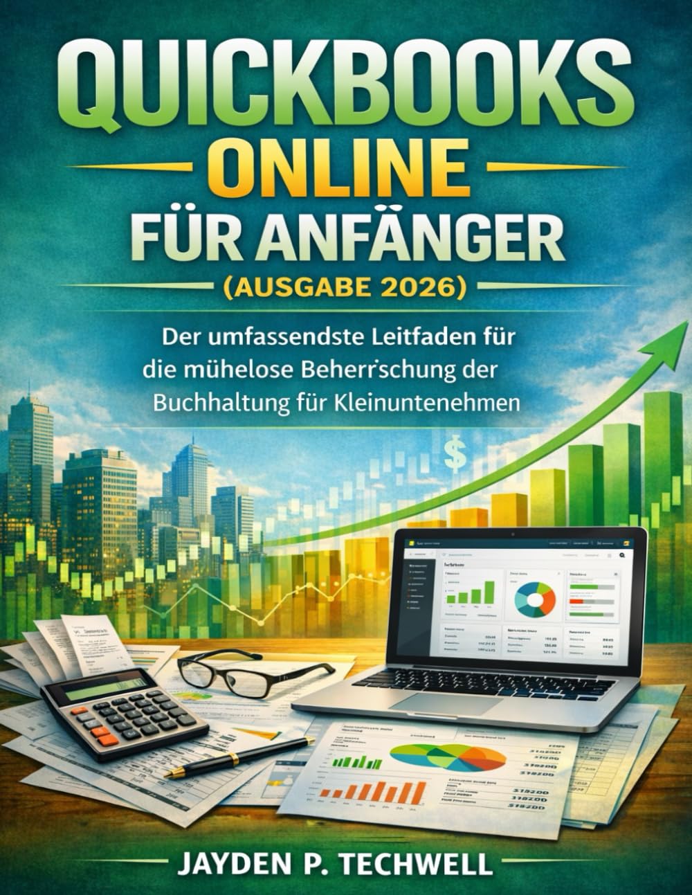 QUICKBOOKS ONLINE FÜR ANFÄNGER (AUSGABE 2026): Der umfassendste Leitfaden für die mühelose Beherrschung der Buchhaltung für Kleinunternehmen