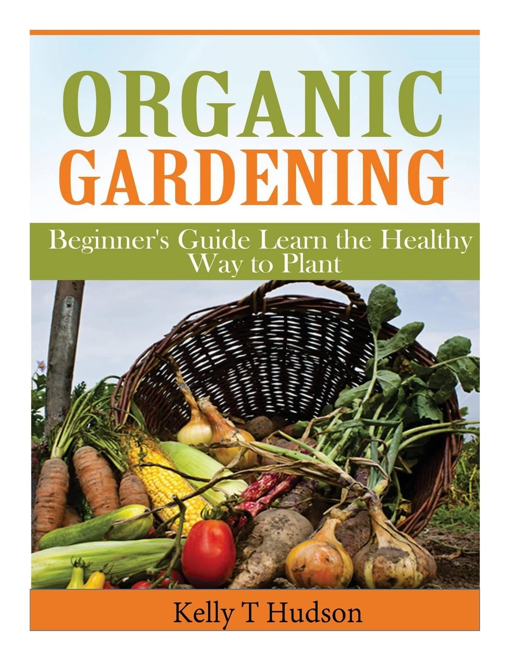 Organic Gardening Beginner's Guide: Learn the Healthy Way to Plant