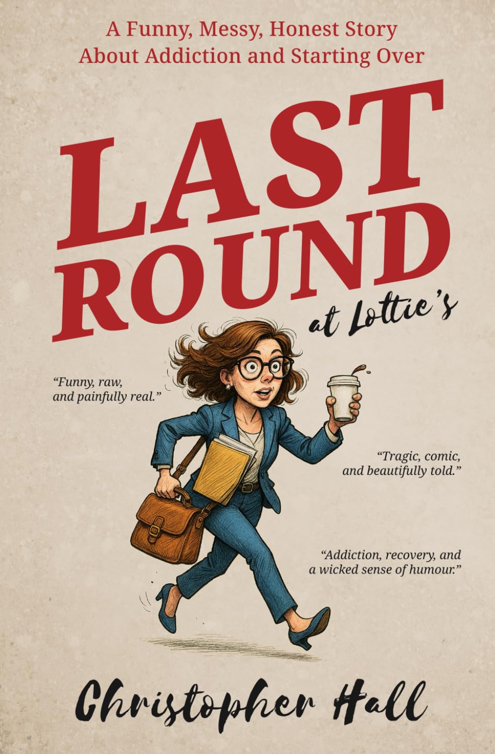 Last Round at Lottie’s: A Funny, Messy, Honest Story About Addiction and Starting Over (Humour in Humanity)