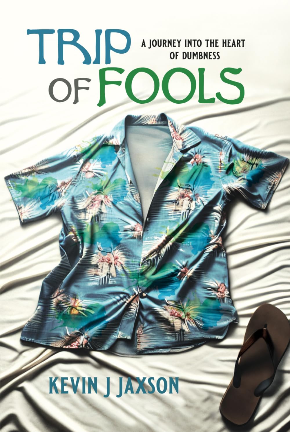 TRIP OF FOOLS: A Journey Into The Heart Of Dumbness