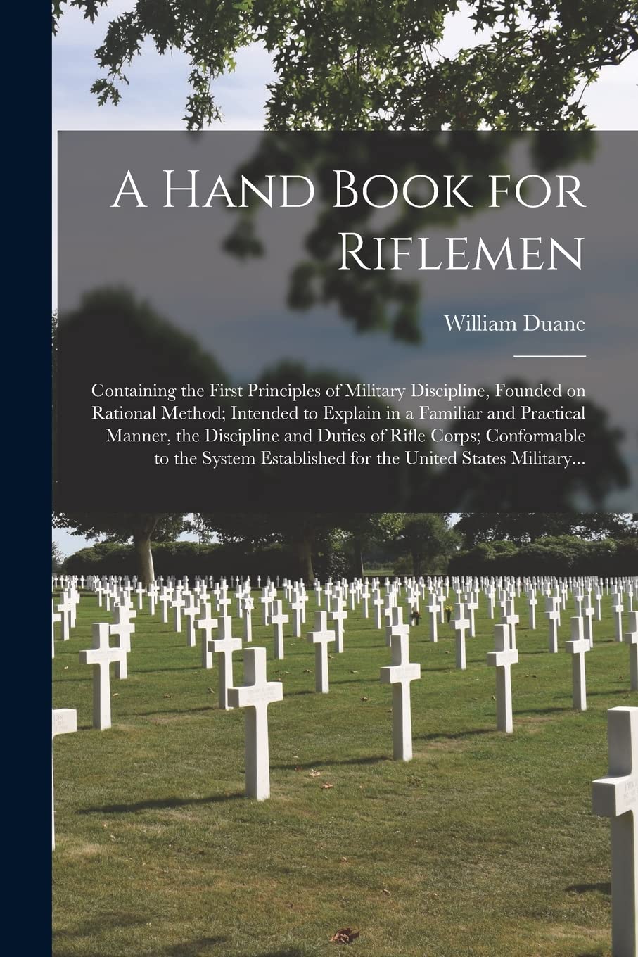 A Hand Book for Riflemen [microform]: Containing the First Principles of Military Discipline, Founded on Rational Method; Intended to Explain in a ... of Rifle Corps; Conformable to the System...