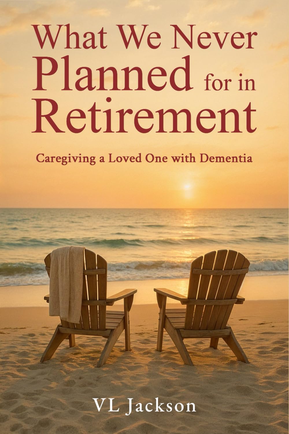 What We Never Planned for in Retirement: Caregiving a Loved One with Dementia (What We Never Planned for, Caretaking a Loved One with Dementia)