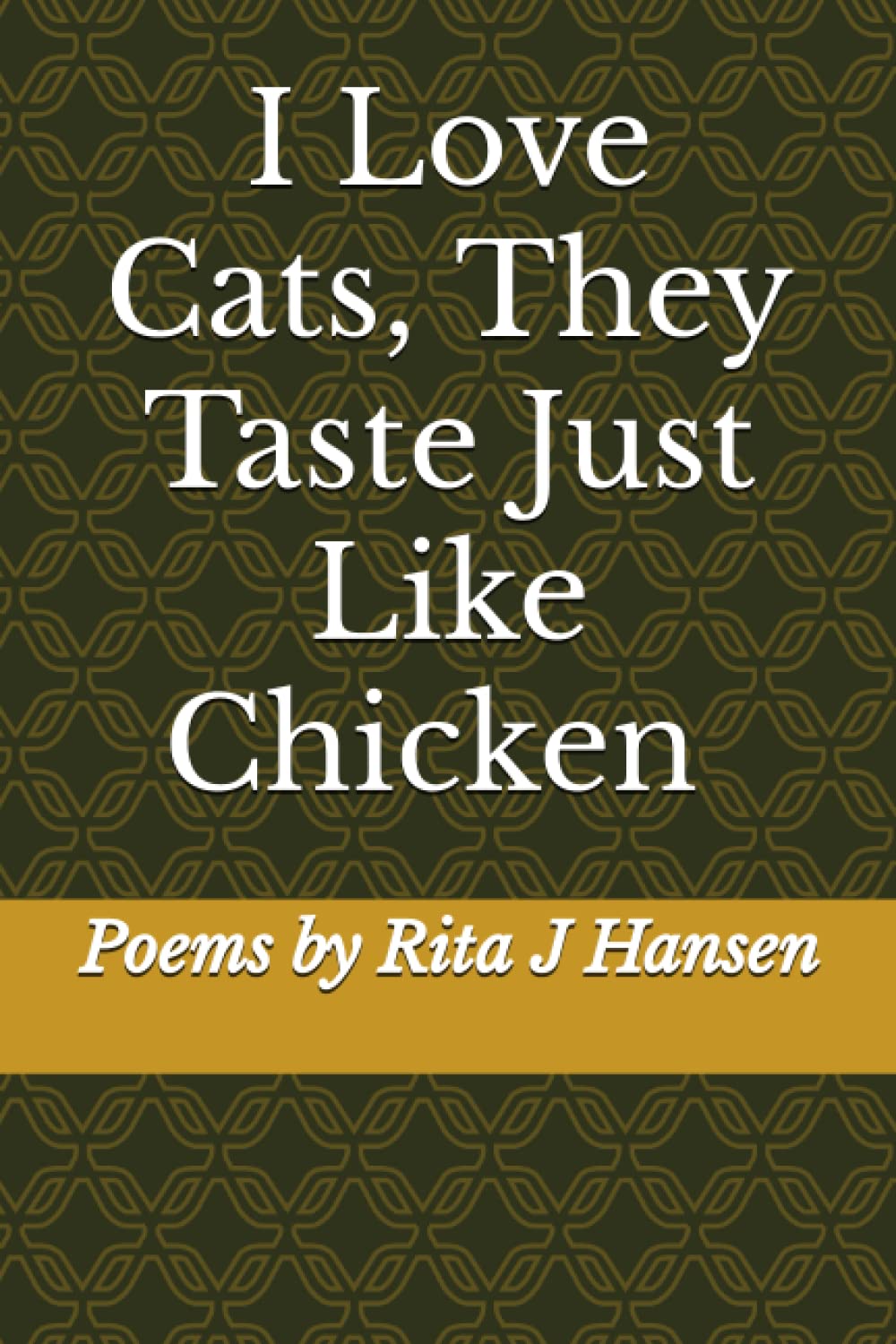 I Love Cats, They Taste Just Like Chicken Poems by Rita J Hansen