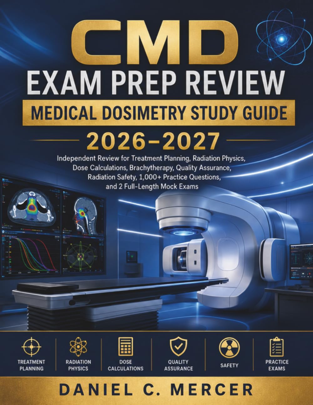 CERTIFIED MEDICAL DOSIMETRIST EXAM STUDY GUIDE 2026–2027: Complete Review for Treatment Planning, Radiation Physics, Dose Calculations, Brachytherapy, ... Questions with 2 Full-Length Practice Tests