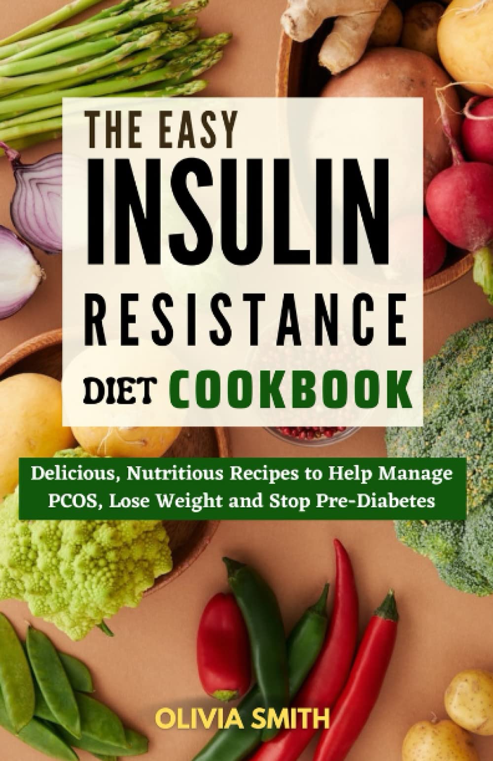 The Easy Insulin Resistance Diet Cookbook: Delicious, Nutritious Recipes to Help Manage PCOS, Lose Weight and Stop Pre-Diabetes