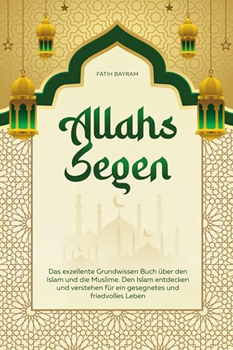 Allahs Segen: Das exzellente Grundwissen Buch über den Islam und die Muslime. Den Islam entdecken und verstehen für ein gesegnetes und friedvolles Leben