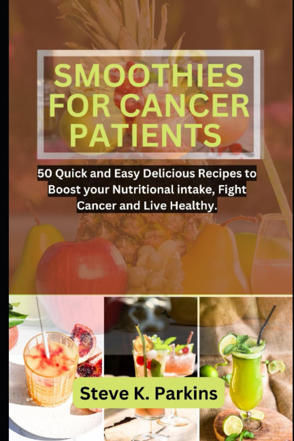 SMOOTHIES FOR CANCER PATIENTS: 50 Quick and Easy Delicious Recipes to Boost your Nutritional Intake, Fight Cancer and Live Healthy