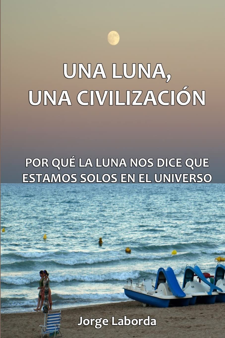 Una Luna, Una Civilización. Por qué la Luna nos dice que estamos solos en el universo