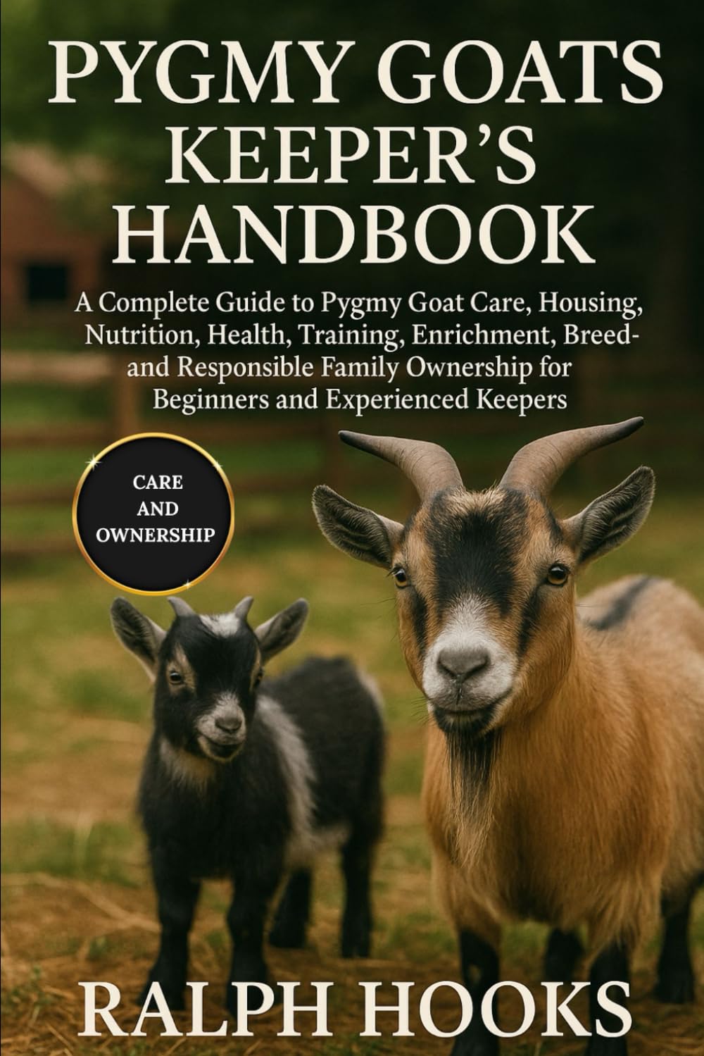 PYGMY GOATS KEEPER'S HANDBOOK: A Complete Guide to Pygmy Goat Care, Housing, Nutrition, Health, Training, Enrichment, Breeding, and Responsible Family Ownership for Beginners and Experienced Keepers