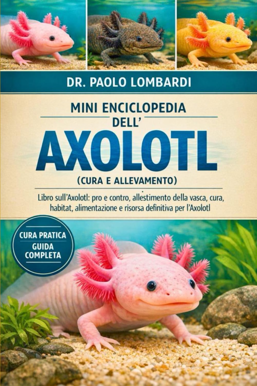 Mini Enciclopedia dell’Axolotl (Cura e Allevamento): Libro sull'Axolotl: pro e contro, allestimento della vasca , cura , habitat, alimentazione e risorsa definitiva per l'Axolotl