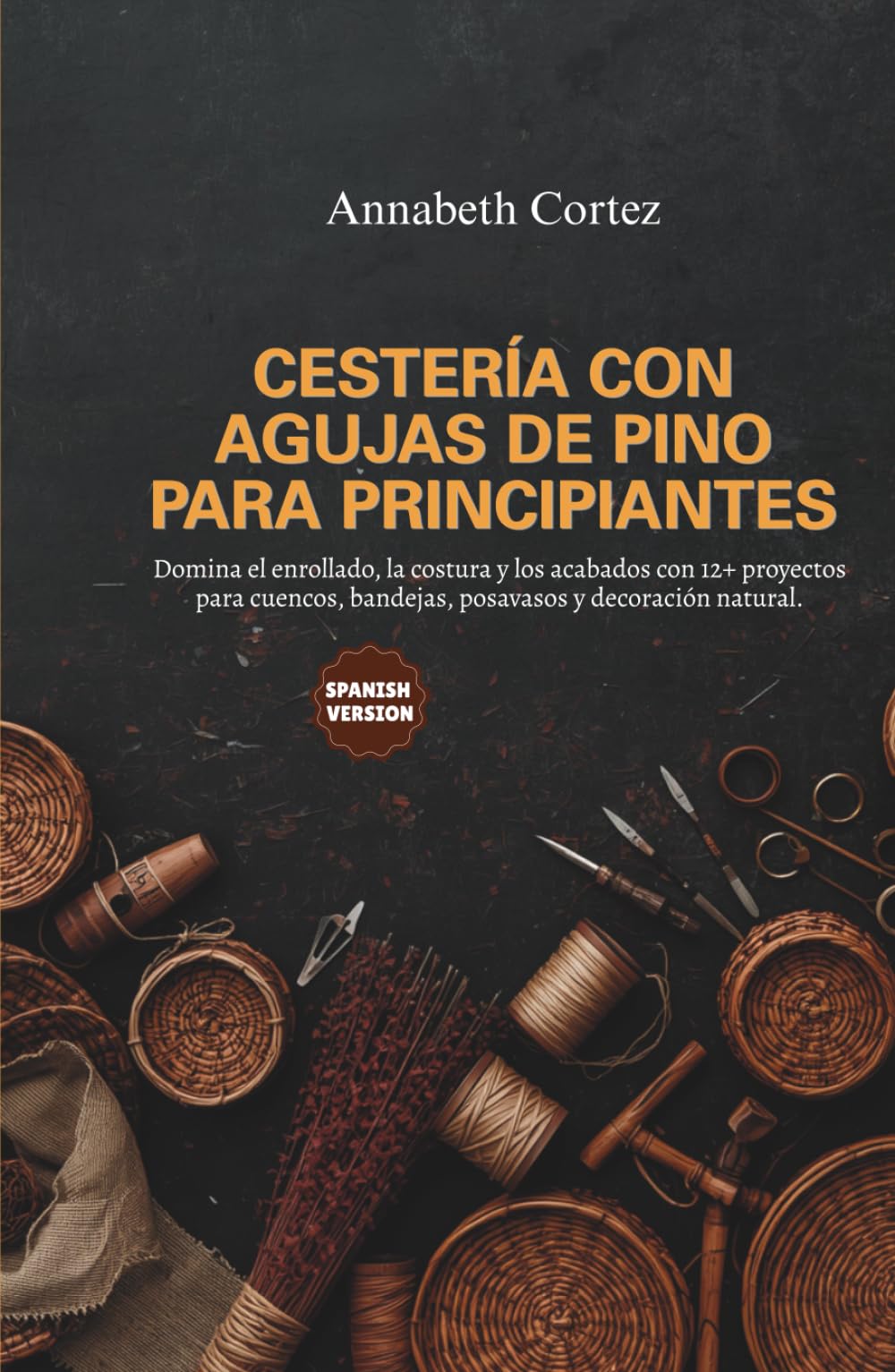 Cestería con Agujas de Pino para Principiantes: Domina el enrollado, la costura y los acabados con 12+ proyectos para cuencos, bandejas, posavasos y decoración natural.