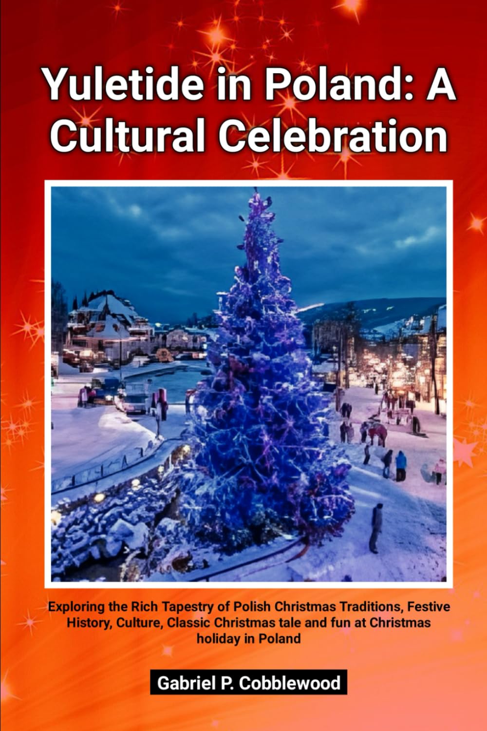 Yuletide in Poland: A Cultural Celebration: Exploring the Rich Tapestry of Polish Christmas Traditions, Festive History, Culture, Classic Christmas tale and fun at Christmas holiday in Poland