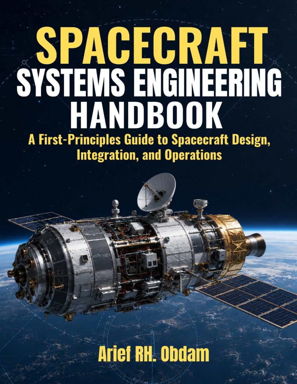 SPACECRAFT SYSTEMS ENGINEERING HANDBOOK: A First-Principles Guide to Spacecraft Design, Integration, and Operations