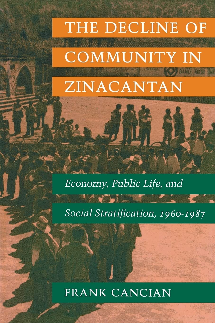The Decline of Community in Zinacantan: Economy, Public Life, and Social Stratification, 1960-1987