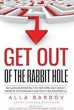 Get Out of the Rabbit Hole: Building Confidence to Overcome Self-Doubt, Improve Performance and Reach Your Potential