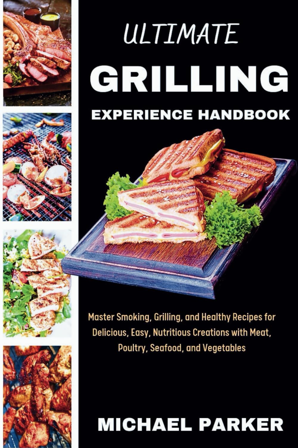 Ultimate Grilling Experience Handbook: Master Smoking, Grilling, and Healthy Recipes for Delicious, Easy, Nutritious Creations with Meat, Poultry, Seafood, and Vegetables