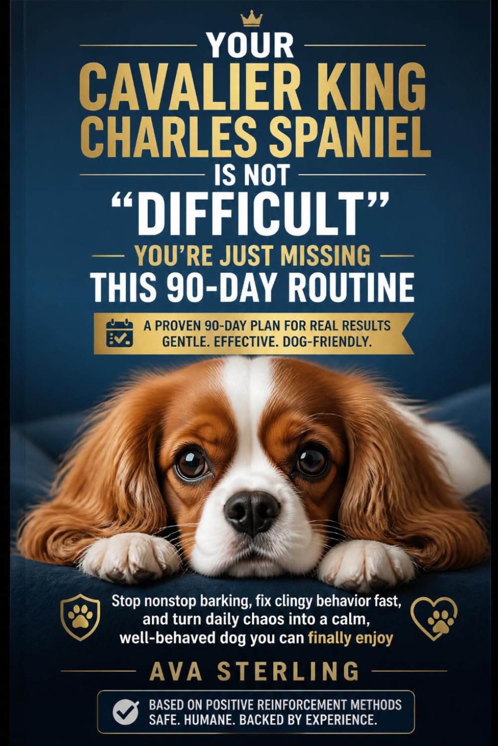 YOUR CAVALIER KING CHARLES SPANIEL IS NOT “DIFFICULT” — YOU’RE JUST MISSING THIS 90-DAY ROUTINE: STOP NONSTOP BARKING, FIX CLINGY BEHAVIOR FAST, AND ... CALM, WELL-BEHAVED DOG YOU CAN FINALLY ENJOY