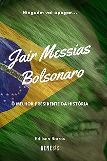 Jair Messias Bolsonaro: O melhor presidente da História (Portuguese Edition)