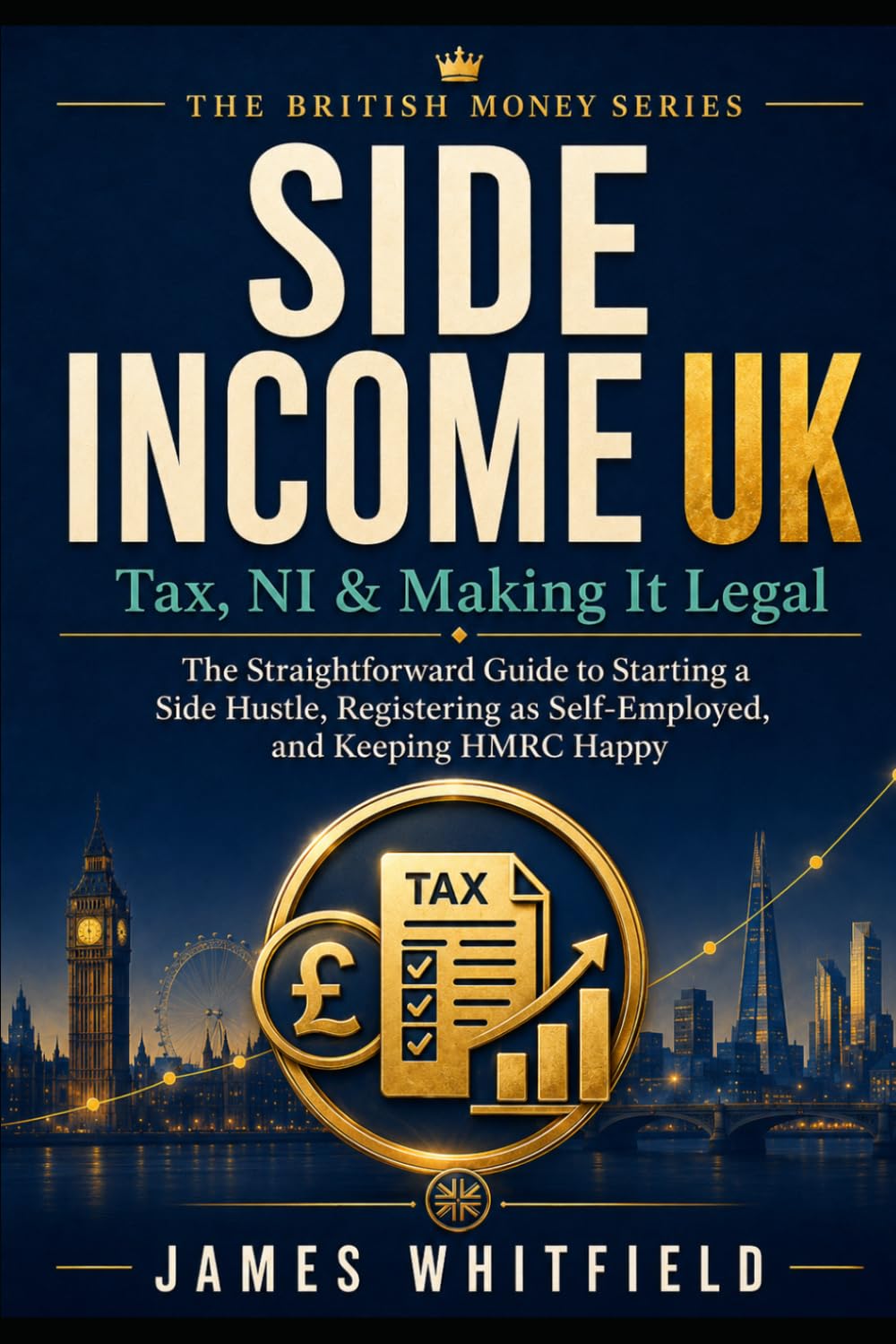 Side Income UK: Tax, NI & Making It Legal: The Straightforward Guide to Starting a Side Hustle, Registering as Self-Employed, and Keeping HMRC Happy (The British Money Series)