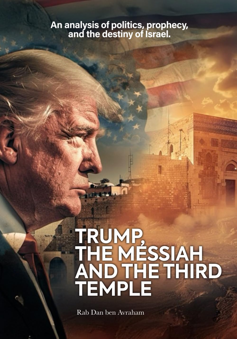 Trump, the Messiah, and the Third Temple: A Prophetic, Theological, and Political Analysis of the Future of Israel and the World