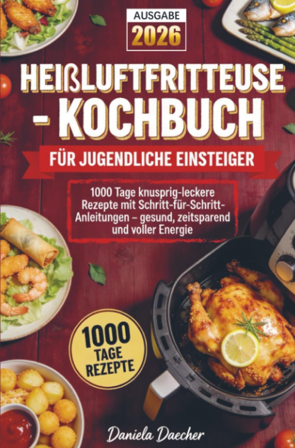 Heißluftfritteuse-Kochbuch für jugendliche Einsteiger: 1000 Tage knusprig-leckere Rezepte mit Schritt-für-Schritt-Anleitungen – gesund, zeitsparend und voller Energie