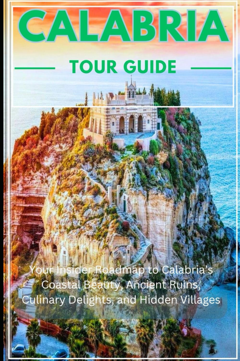 Calabria Tour Guide 2025/2026: Your insider Roadmap to Calabrias Coastal Beauty, Ancient Ruins, Culinary Delights, and Hidden Villages
