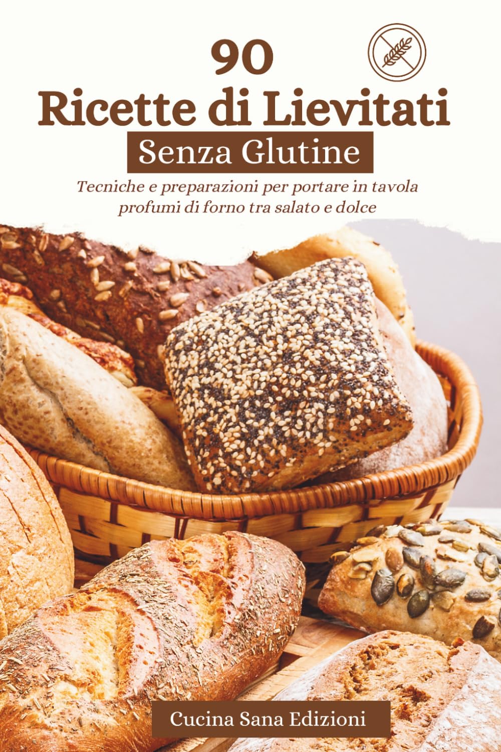 90 Ricette di Lievitati Senza Glutine: Tecniche e preparazioni per portare in tavola profumi di forno tra salato e dolce