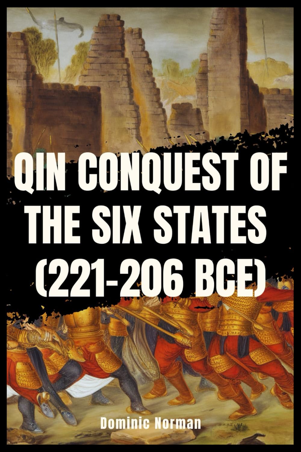 Qin Conquest of the Six States (221-206 BCE) (History of Chinese Wars)
