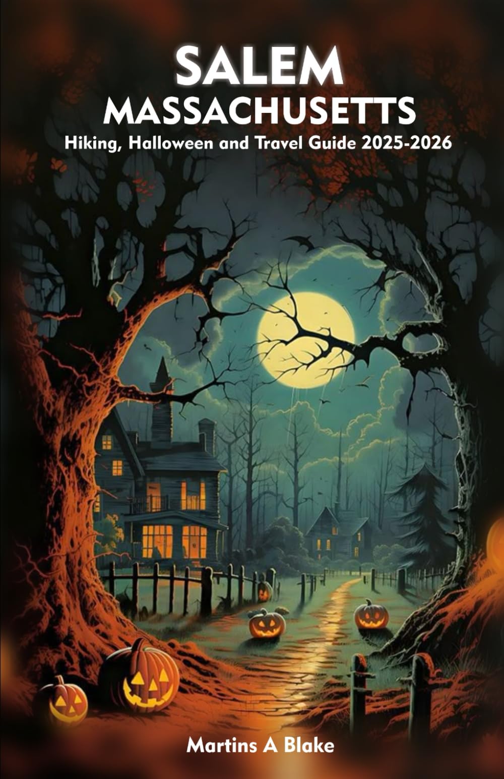 SALEM MASSACHUSETTS Hiking, Halloween and Travel Guide 2025-2026: A Detailed Manual to Cultural Treasures, Haunted Adventures, Cuisine and Insider Tips