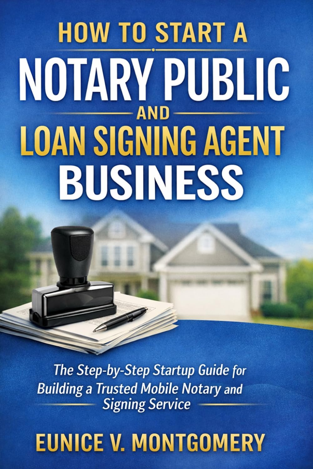 How to Start a Notary Public and Loan Signing Agent Business: The Step-by-Step Startup Guide for Building a Trusted Mobile Notary and Signing Service
