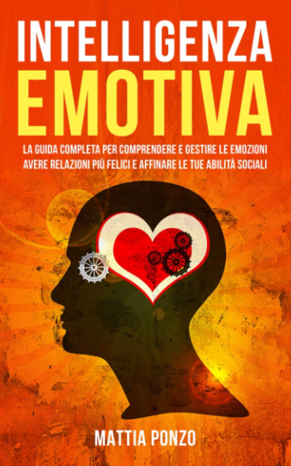 Intelligenza Emotiva: La Guida Completa per Comprendere e Gestire le Emozioni, avere Relazioni più Felici e Affinare le tue Abilità Sociali (Crescita Personale)