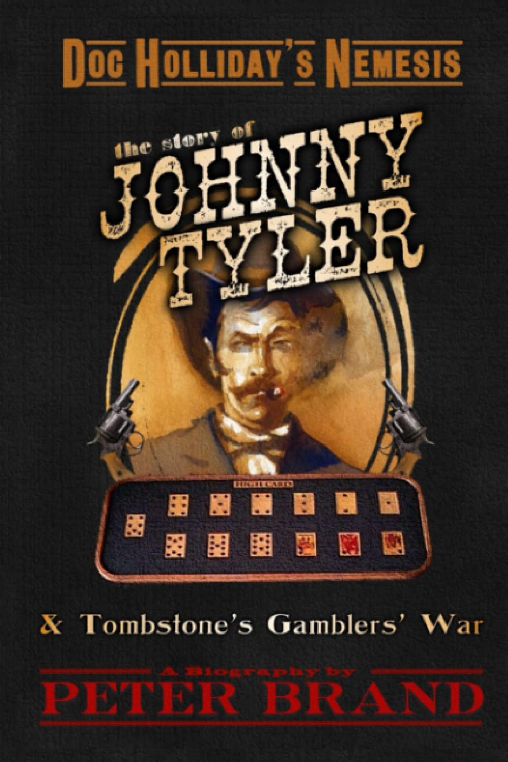 Doc Holliday's Nemesis The Story of Johnny Tyler: & Tombstone's Gamblers' War