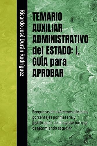 TEMARIO AUXILIAR ADMINISTRATIVO del ESTADO: I. GUÍA para APROBAR: Preguntas de exámenes oficiales, porcentajes por materia y justificación de la legislación que os recomiendo estudiar
