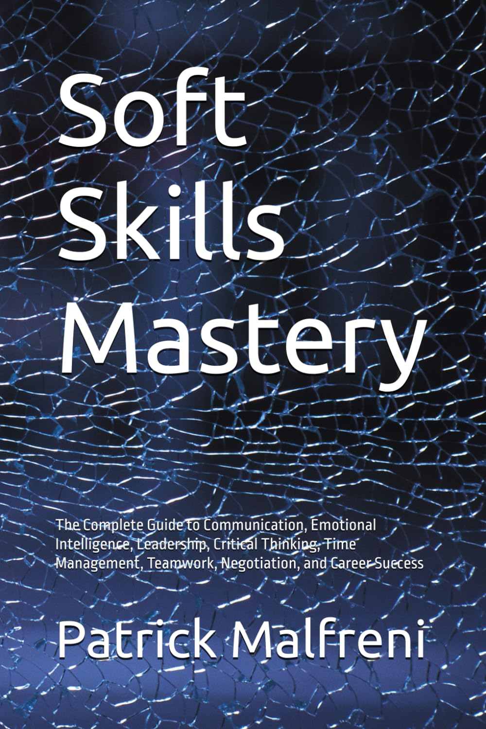 Soft Skills Mastery: The Complete Guide to Communication, Emotional Intelligence, Leadership, Critical Thinking, Time Management, Teamwork, Negotiation, and Career Success
