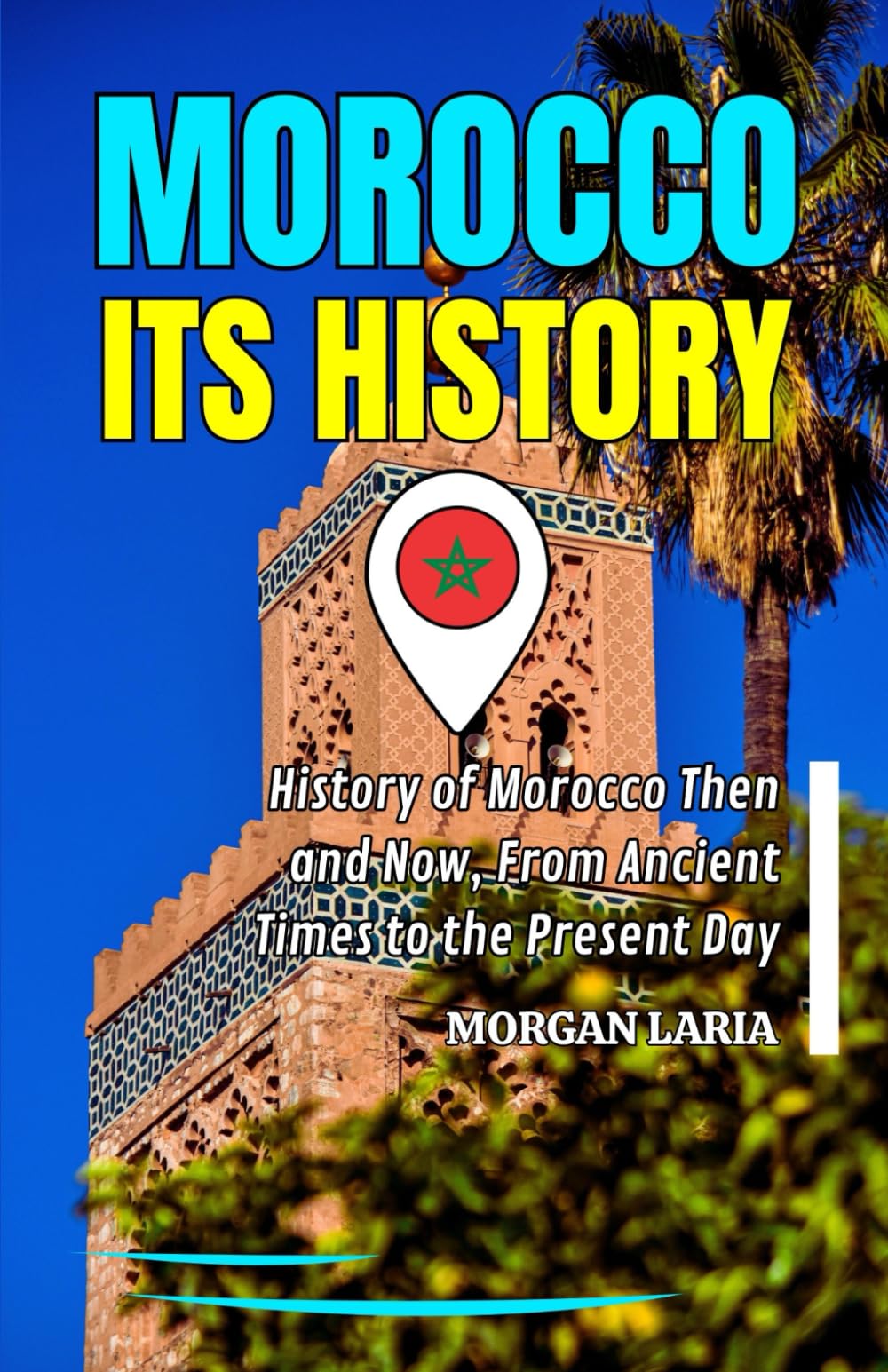 MOROCCO ITS HISTORY: History of Morocco Then and Now, From Ancient Times to the Present Day