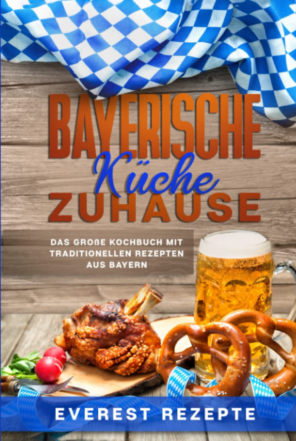 Bayerische Küche Zuhause: Das große Kochbuch mit traditionellen Rezepten aus Bayern