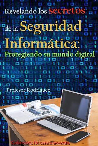Revelando los secretos de la Seguridad Informática: Protegiendo su mundo digital (De cero a noventa)