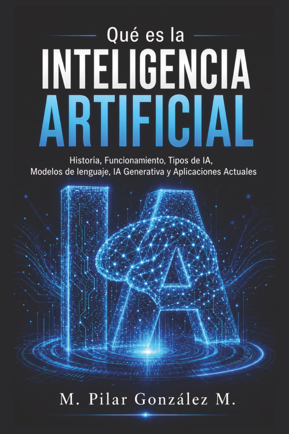 Qué es la Inteligencia Artificial: Historia, Funcionamiento, Tipos de IA, Modelos de lenguaje, IA Generativa y Aplicaciones Actuales (IA para entender el siglo XXI)