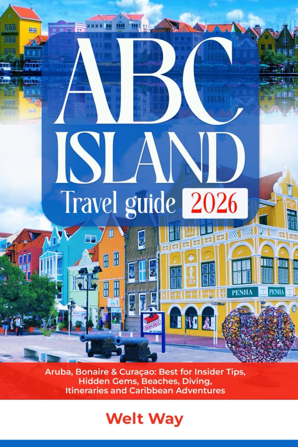 ABC ISLAND TRAVEL GUIDE 2026: Aruba, Bonaire & Curaçao: Best for Insider Tips, Hidden Gems, Beaches, Diving, Itineraries and Caribbean Adventures