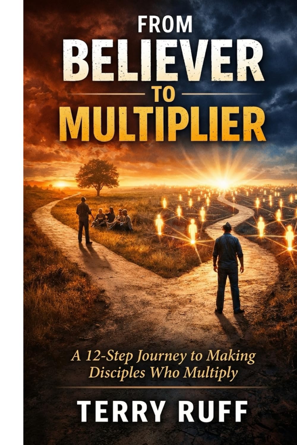 From Believer to Multiplier: A 12-Step Journey to Making Disciples Who Multiply (Disciple Making Movements)