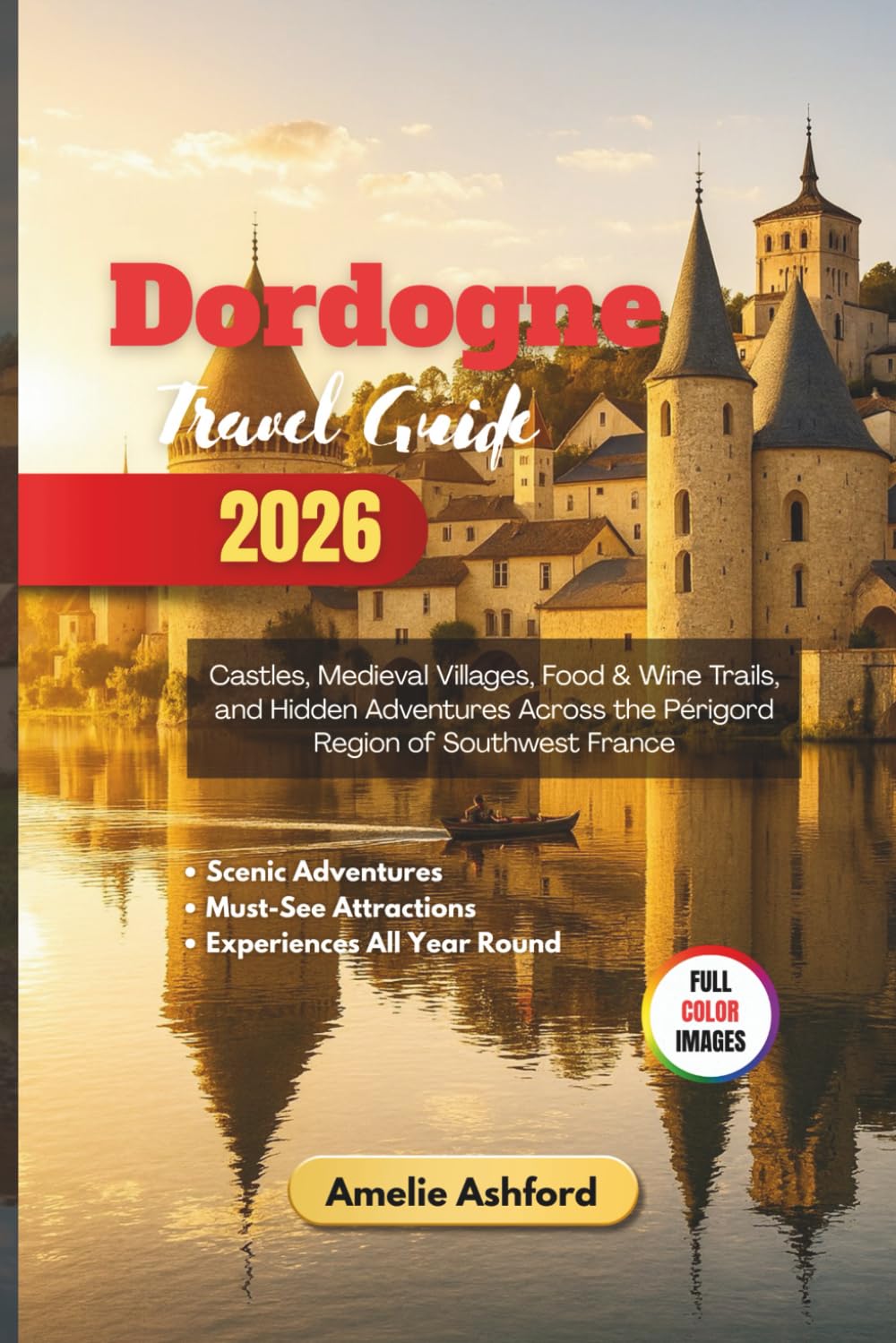 Dordogne Travel Guide 2026: Castles, Medieval Villages, Food & Wine Trails, and Hidden Adventures Across the Périgord Region of Southwest France