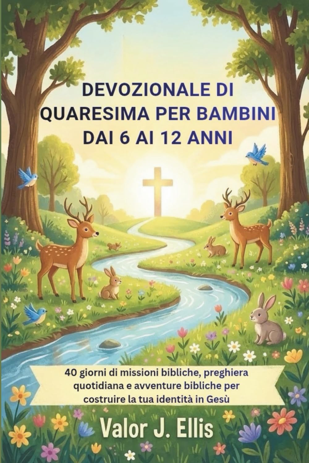 DEVOZIONALE DI QUARESIMA PER BAMBINI DAI 6 AI 12 ANNI: 40 giorni di missioni bibliche, preghiera quotidiana e avventure bibliche per costruire la tua identità in Gesù