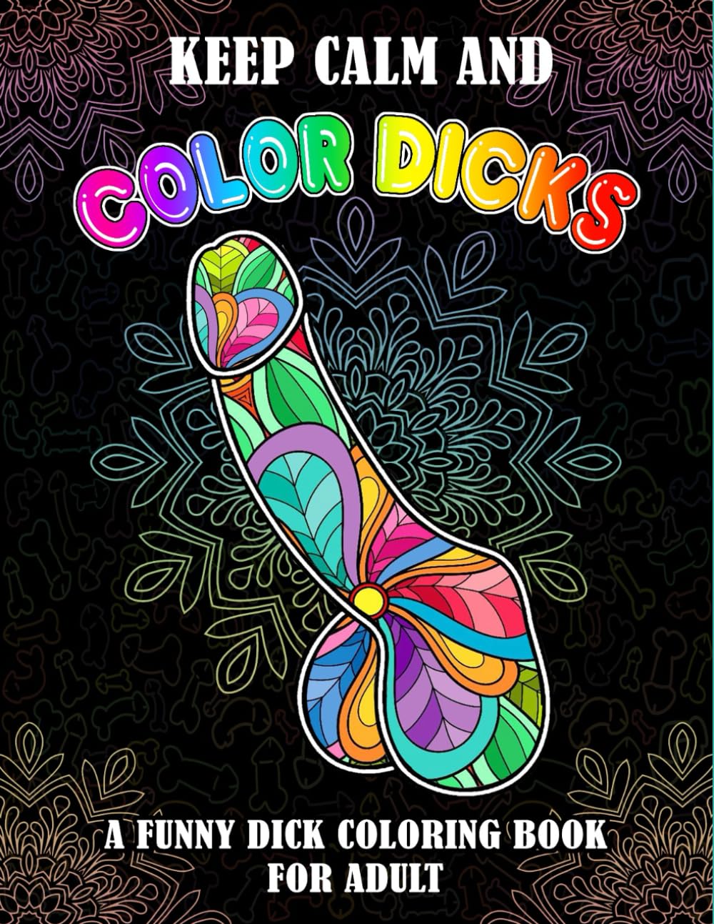 Keep calm and color dicks: 53 Naughty Cock Coloring Book For Adults.Extreme Stress Relieving Dick Designs:Cock Coloring Book Filled with Floral, Mandalas and Paisley Patterns