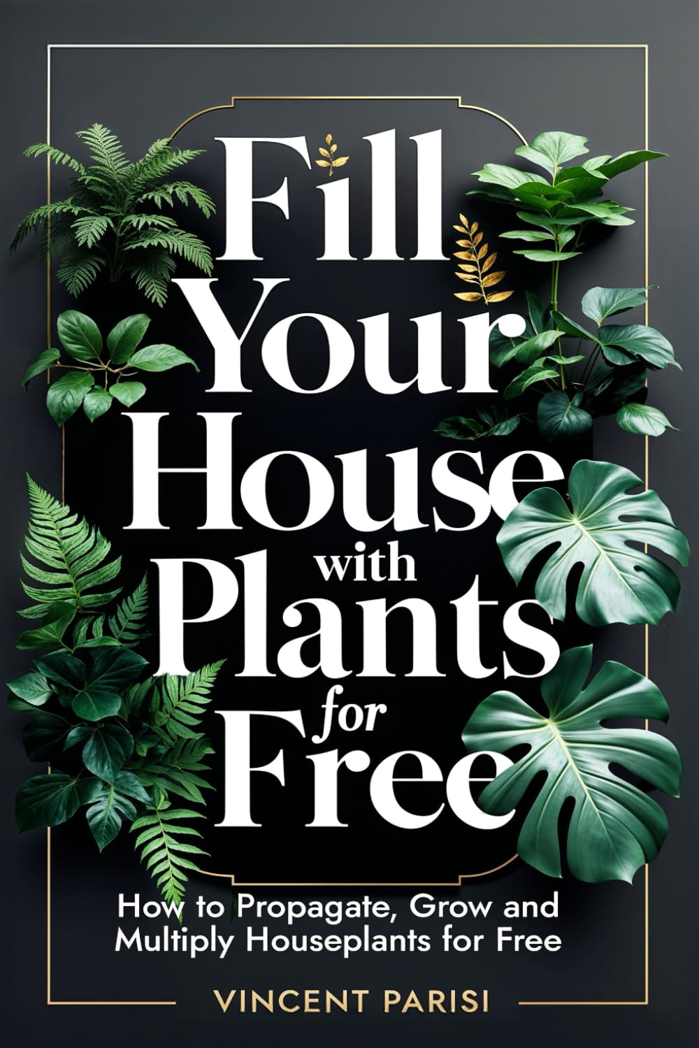 Fill Your House with Plants for Free: How to Propagate, Grow and Multiply Houseplants for Free - A Step by Step Guide to Creating your Dream Indoor Jungle