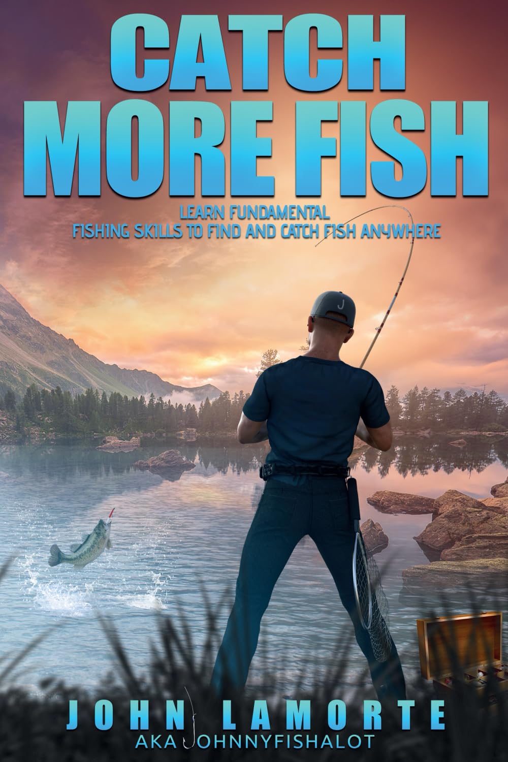 Catch More Fish: Learn Fundamental Fishing Skills to Find and Catch Fish Anywhere
