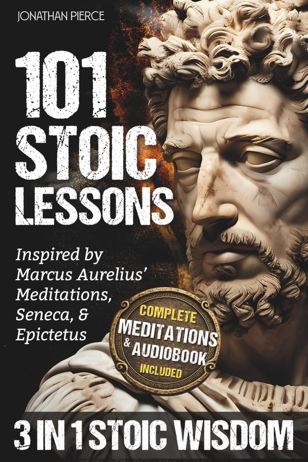 101 Stoic Lessons: Life-Changing Wisdom Inspired by Marcus Aurelius’ Meditations, Seneca, and Epictetus for Modern Resilience, Unshakable Self-Discipline, and Freedom from Overthinking