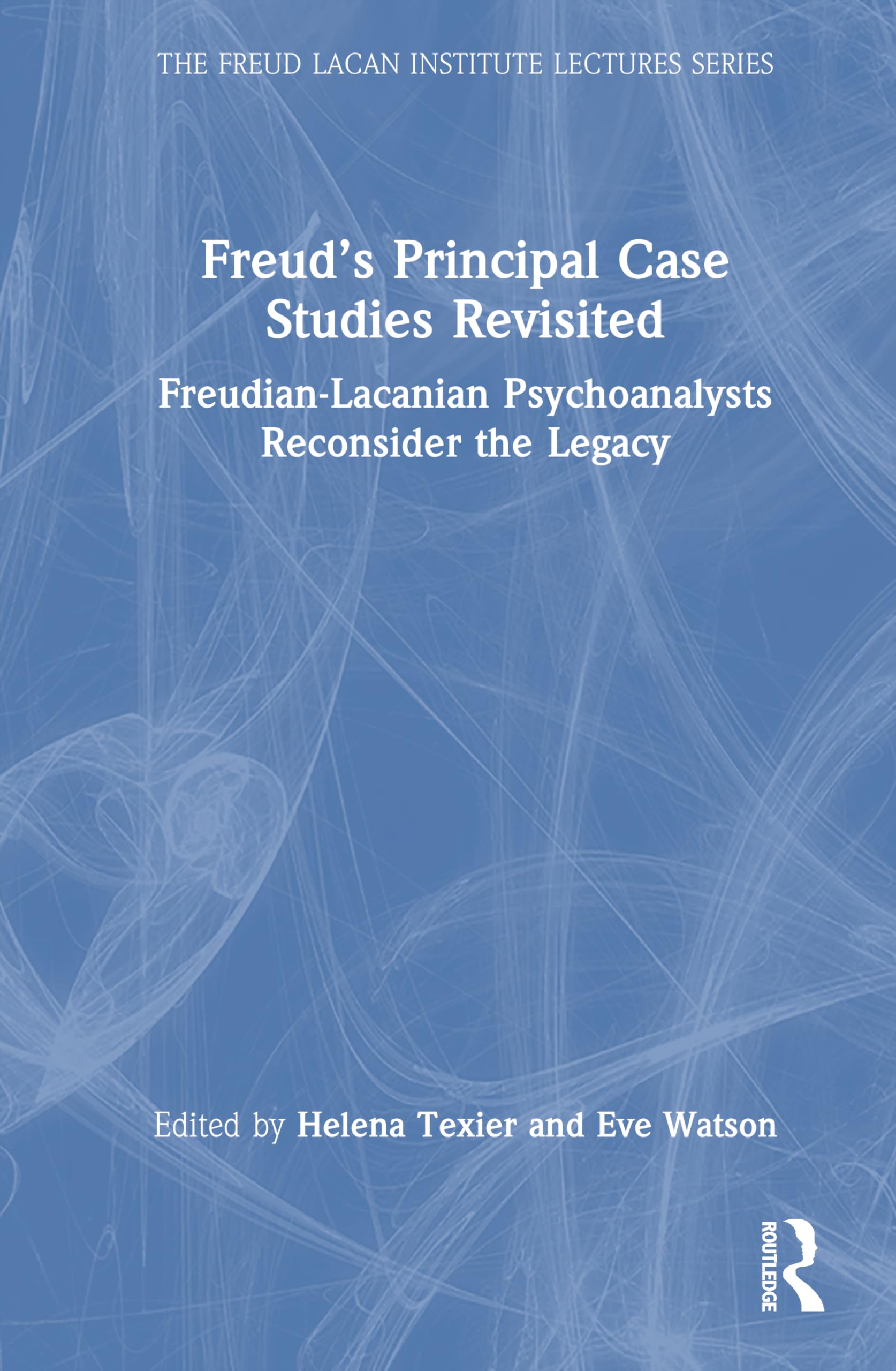 Freud’s Principal Case Studies Revisited: Freudian-Lacanian Psychoanalysts Reconsider the Legacy (The Freud Lacan institute Lectures series)